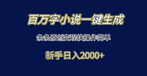 百万字小说一键生成,条条原创变现快操作简单新手日入2000+