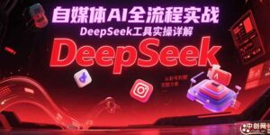 自媒体AI全流程实战,DeepSeek工具实操详解,从起号到变现完整方案