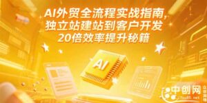 AI外贸全流程实战指南,独立站建站到客户开发,20倍效率提升秘籍(更新6月)