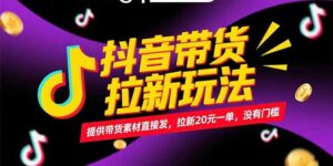 抖音带货拉新玩法,提供带货素材直接发,拉新20元一单,没有门槛