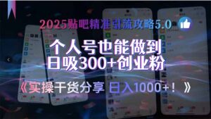 2025贴吧精准引流攻略5.0,实操干货分享,个人号也能做到日吸300+创业…