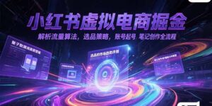 小红书虚拟电商掘金,解析流量算法,选品策略,账号起号,笔记创作全流程