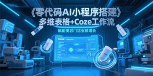 零代码AI小程序搭建,多维表格+Coze工作流,赋能美容门店业绩增长