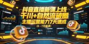 抖音直播新课上线,千川+自然流破圈,主播运营能力7天速成 (6-7月新课)