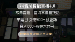 抖音AI智能直播4.0,不用露脸,蓝海赛道新玩法,单号日引流500+创业粉…