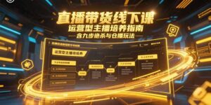 直播带货线下课,运营型主播培养指南,含九步绝杀与仓播玩法