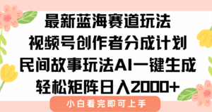 最新视频号创作者分成民间故事玩法,AI一键生成爆款视频,轻松日入2000+