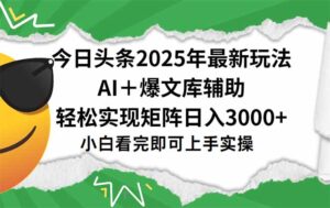 今日头条2025年最新玩法,一键生成爆款,轻松实现矩阵日入3000+