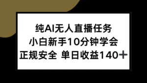 纯AI无人直播任务,小白新手10分钟学会 ,正规安全 单日收益140+
