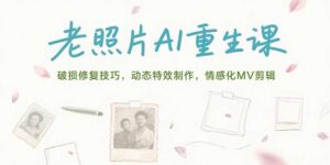 老照片AI重生课,破损修复技巧,动态特效制作,情感化MV剪辑
