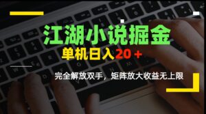 江湖小说掘金,单机日入20+,完全解放双手,矩阵放大收益无上限