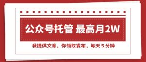 【公众号托管 】我提供文章，你领取发布，每天５分钟，最高月入2W+