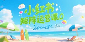 小红书矩阵运营课3.0:AI内容生产/伪原创技巧/批量产图/创业粉引流技术