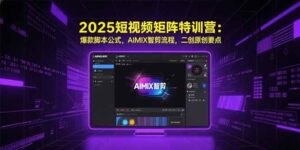 2025短视频矩阵特训营:爆款脚本公式,AIMIX智剪流程,二创原创要点
