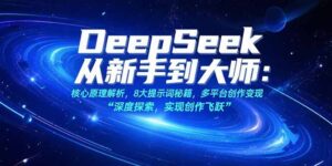 DeepSeek从新手到大师:核心原理解析,8大提示词秘籍,多平台创作变现