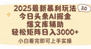 2025年今日头条最新暴利玩法3.0,一键生成爆款,轻松实现矩阵日入3000+