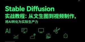 Stable Diffusion实战教程：从文生图到视频制作，将AI转化为实际生产力