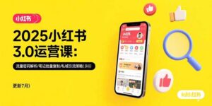 2025小红书3.0运营课:流量密码解析/笔记批量复制/私域引流策略(更新7月)