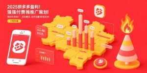 2025拼多多盈利地图:强付费推广策略/活动爆流/自然流量获取系统(7月更新)