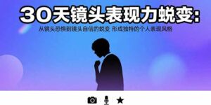 30天镜头表现力蜕变:从镜头恐惧到镜头自信的蜕变 形成独特的个人表现风格