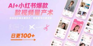 AI+小红书爆款视频量产术：全自动剪辑去重技术，矩阵账号日更百条