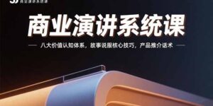 商业演讲系统课:八大价值认知体系,故事说服核心技巧,产品推介话术