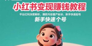 小红书变现赚钱教程:平台红利深度解析,爆款内容量产秘诀,新手快速起号