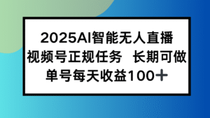 2025AI智能无人直播新玩法，视频号长期稳定任务，单日平均收益100+