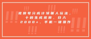 视频号分成计划懒人玩法,十秒生成视频,日入2000+,手机一键操作