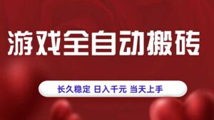 游戏全自动搬砖,长久稳定,日入千元,当天上手!