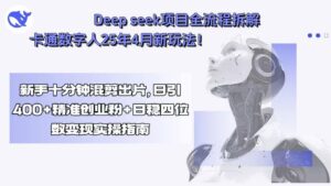 Deep seek项目全流程拆解+卡通数字人25年4月新玩法！新手十分钟混剪出…