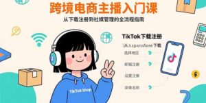 跨境电商主播入门课,TikTok下载注册,支付工具配置,社媒账号管理全流程