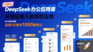 DeepSeek办公应用课:从基础接入到高阶应用,实现1天制作1000篇笔记