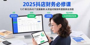2025抖店财务必修课:13个单元共45个实操案例 从资金对账到年度报表全流程