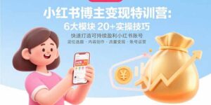 小红书博主变现特训营:6大模块20+实操技巧 快速打造可持续盈利小红书账号