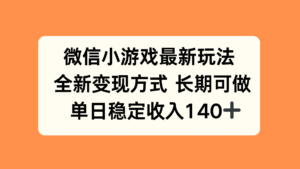 微信小游戏最新玩法,全新变现方式,单日稳定收入140+