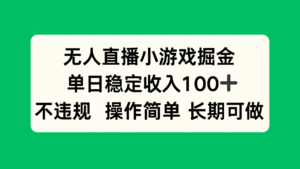 无人直播小游戏掘金，单日稳定收入100+，不违规操作简单 长期可做