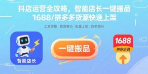 抖店运营全攻略,智能店长一键搬品,1688/拼多多货源快速上架