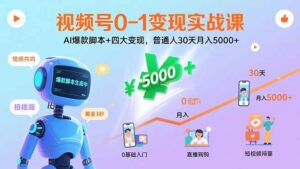 视频号0-1变现实战课:AI爆款脚本+四大变现,普通人30天月入5000+