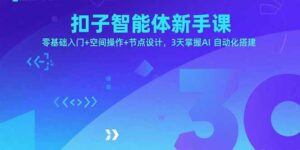 扣子智能体新手课,零基础入门+空间操作+节点设计,3天掌握AI自动化搭建