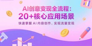 AI创意变现全流程:20+核心应用场景,快速掌握AI内容创作,实现流量变现
