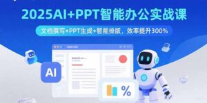 2025AI+PPT智能办公实战课:文档撰写+PPT生成+智能排版,效率提升300%