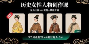 历史女性人物创作课:独白文案+AI克隆+蒙版剪辑,3个月涨粉22w+副业月入3w
