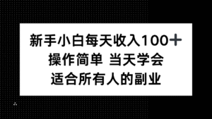 新手小白每天收入100+，操作简单 当天学会 ，适合所有人的副业