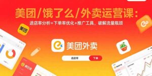 美团/饿了么/外卖运营课:进店率分析+下单率优化+推广工具,破解流量瓶颈