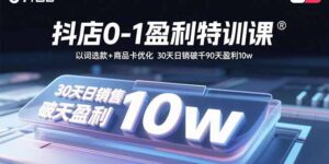 抖店0-1盈利特训课:以词选款+商品卡优化 30天日销破千90天盈利10w