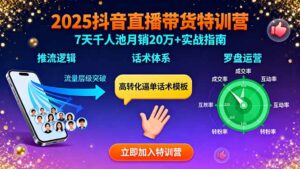 2025抖音直播带货特训:推流逻辑、话术体系、罗盘运营,7天千人池月销20万+