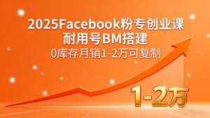 2025Facebook粉专创业课,耐用号BM搭建,0库存月销1-2万可复制