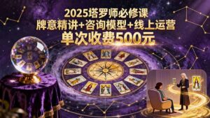 2025塔罗师必修课,牌意精讲+咨询模型+线上运营,单次收费500元