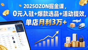 2025OZON掘金课,0元入驻+爆款选品+活动提效,单店月利3万+